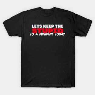 Lets keep the Stupid to a Minimum Today T-Shirt